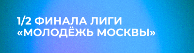 1/2 финала Лиги "Молодёжь Москвы"