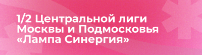 1/2 Центральной лиги Москвы и Подмосковья «Лампа Синергия». Подгруппы