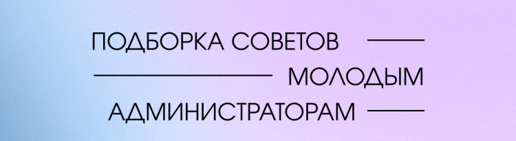 ПОДБОРКА СОВЕТОВ МОЛОДЫМ АДМИНИСТРАТОРАМ КОМАНД КВН